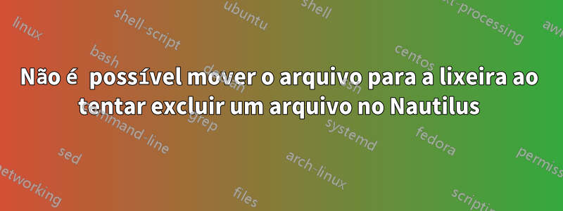 Não é possível mover o arquivo para a lixeira ao tentar excluir um arquivo no Nautilus