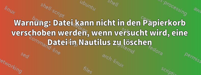 Warnung: Datei kann nicht in den Papierkorb verschoben werden, wenn versucht wird, eine Datei in Nautilus zu löschen