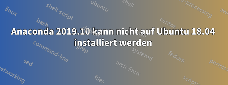 Anaconda 2019.10 kann nicht auf Ubuntu 18.04 installiert werden