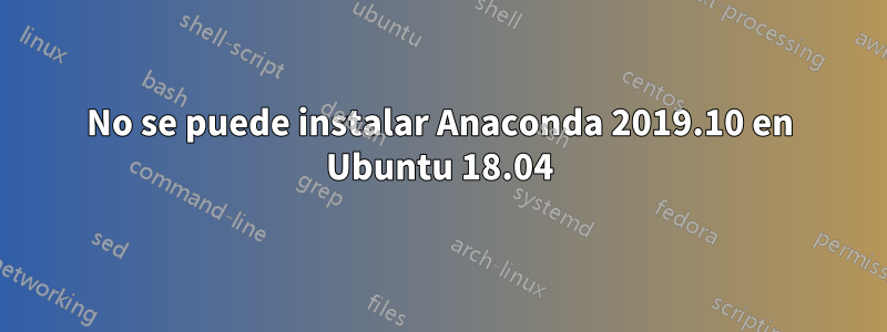 No se puede instalar Anaconda 2019.10 en Ubuntu 18.04