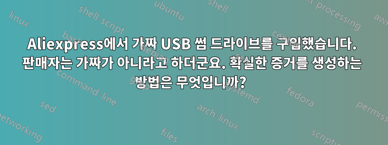 Aliexpress에서 가짜 USB 썸 드라이브를 구입했습니다. 판매자는 가짜가 아니라고 하더군요. 확실한 증거를 생성하는 방법은 무엇입니까? 