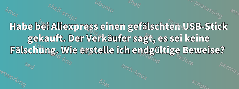 Habe bei Aliexpress einen gefälschten USB-Stick gekauft. Der Verkäufer sagt, es sei keine Fälschung. Wie erstelle ich endgültige Beweise? 