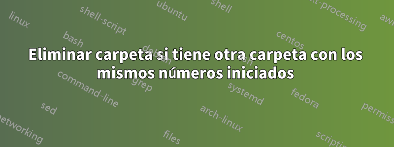 Eliminar carpeta si tiene otra carpeta con los mismos números iniciados