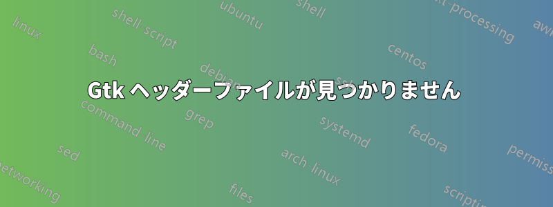 Gtk ヘッダーファイルが見つかりません