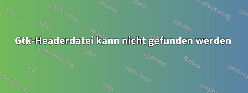 Gtk-Headerdatei kann nicht gefunden werden