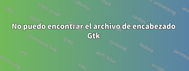 No puedo encontrar el archivo de encabezado Gtk