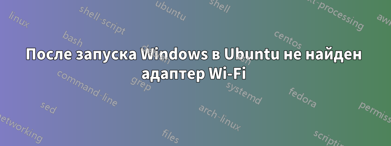 После запуска Windows в Ubuntu не найден адаптер Wi-Fi