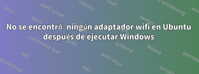 No se encontró ningún adaptador wifi en Ubuntu después de ejecutar Windows