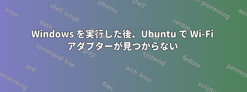 Windows を実行した後、Ubuntu で Wi-Fi アダプターが見つからない