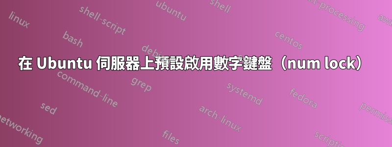 在 Ubuntu 伺服器上預設啟用數字鍵盤（num lock）