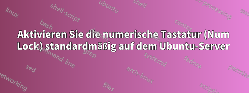 Aktivieren Sie die numerische Tastatur (Num Lock) standardmäßig auf dem Ubuntu-Server