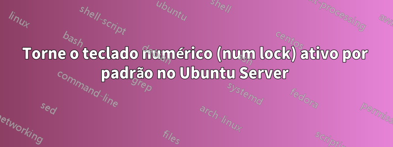 Torne o teclado numérico (num lock) ativo por padrão no Ubuntu Server