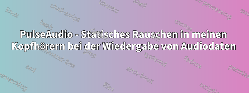 PulseAudio - Statisches Rauschen in meinen Kopfhörern bei der Wiedergabe von Audiodaten