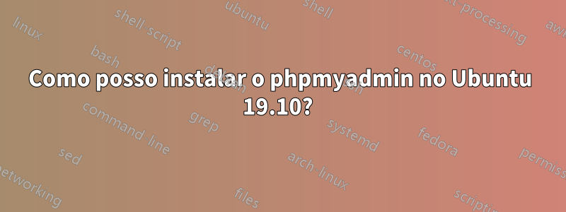 Como posso instalar o phpmyadmin no Ubuntu 19.10? 