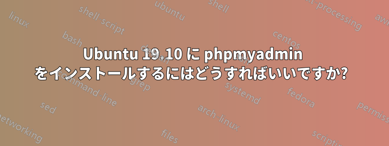 Ubuntu 19.10 に phpmyadmin をインストールするにはどうすればいいですか? 