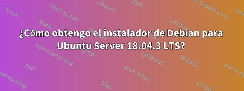 ¿Cómo obtengo el instalador de Debian para Ubuntu Server 18.04.3 LTS?