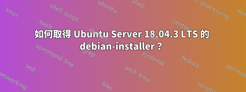 如何取得 Ubuntu Server 18.04.3 LTS 的 debian-installer？