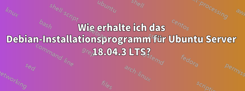 Wie erhalte ich das Debian-Installationsprogramm für Ubuntu Server 18.04.3 LTS?