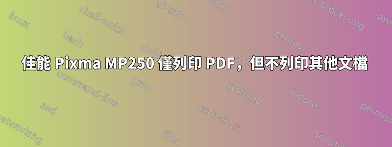 佳能 Pixma MP250 僅列印 PDF，但不列印其他文檔