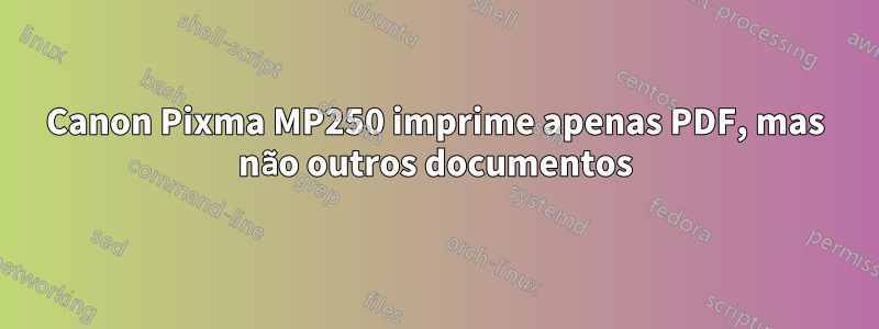 Canon Pixma MP250 imprime apenas PDF, mas não outros documentos