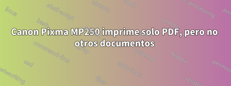 Canon Pixma MP250 imprime solo PDF, pero no otros documentos