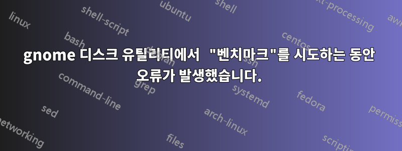 gnome 디스크 유틸리티에서 "벤치마크"를 시도하는 동안 오류가 발생했습니다.