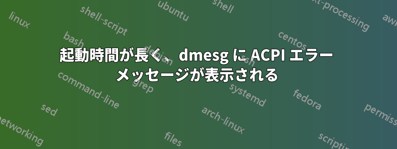 起動時間が長く、dmesg に ACPI エラー メッセージが表示される