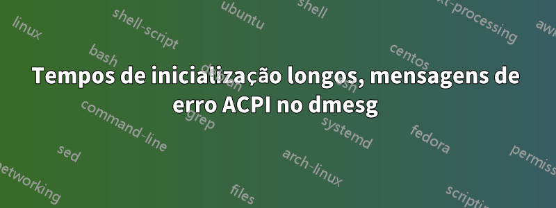 Tempos de inicialização longos, mensagens de erro ACPI no dmesg