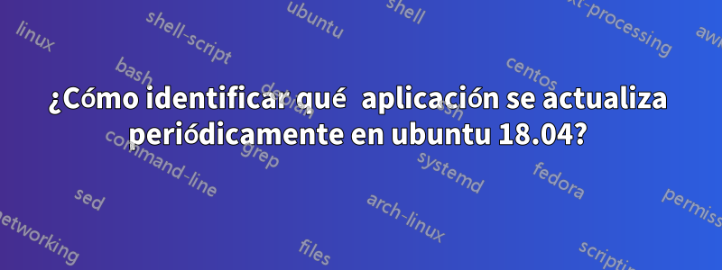 ¿Cómo identificar qué aplicación se actualiza periódicamente en ubuntu 18.04?