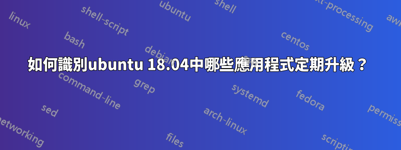 如何識別ubuntu 18.04中哪些應用程式定期升級？