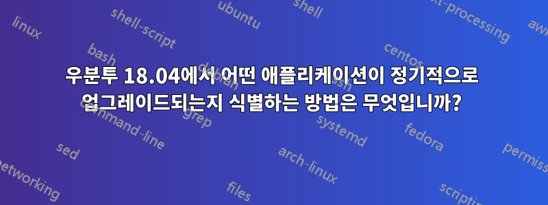 우분투 18.04에서 어떤 애플리케이션이 정기적으로 업그레이드되는지 식별하는 방법은 무엇입니까?