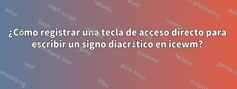 ¿Cómo registrar una tecla de acceso directo para escribir un signo diacrítico en icewm?