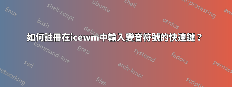 如何註冊在icewm中輸入變音符號的快速鍵？