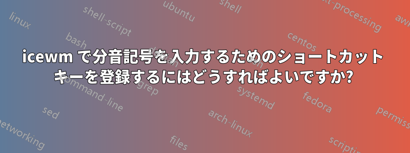 icewm で分音記号を入力するためのショートカット キーを登録するにはどうすればよいですか?