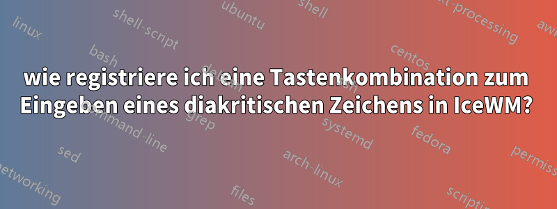 wie registriere ich eine Tastenkombination zum Eingeben eines diakritischen Zeichens in IceWM?