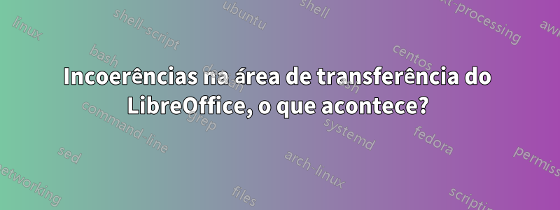 Incoerências na área de transferência do LibreOffice, o que acontece?