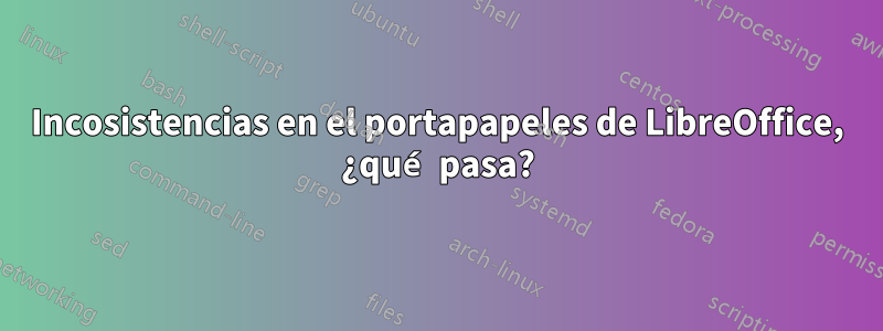 Incosistencias en el portapapeles de LibreOffice, ¿qué pasa?