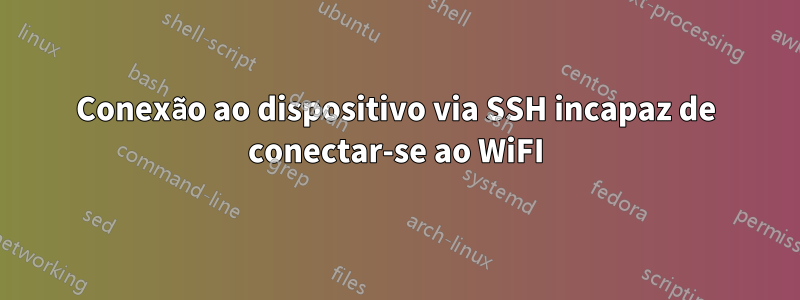 Conexão ao dispositivo via SSH incapaz de conectar-se ao WiFI