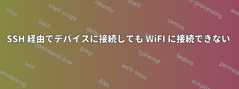 SSH 経由でデバイスに接続しても WiFI に接続できない