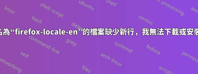 由於名為“firefox-locale-en”的檔案缺少新行，我無法下載或安裝更新