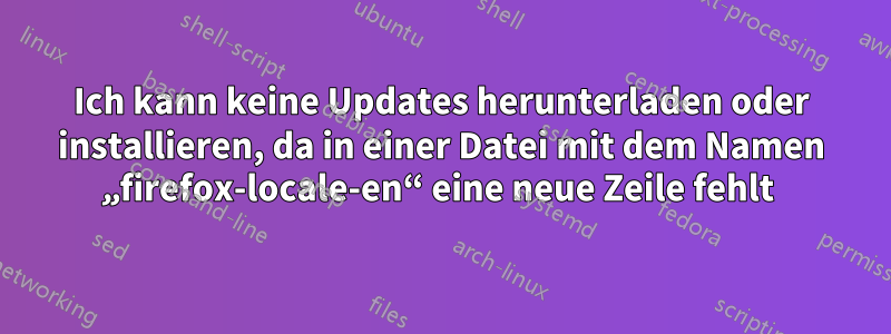 Ich kann keine Updates herunterladen oder installieren, da in einer Datei mit dem Namen „firefox-locale-en“ eine neue Zeile fehlt 