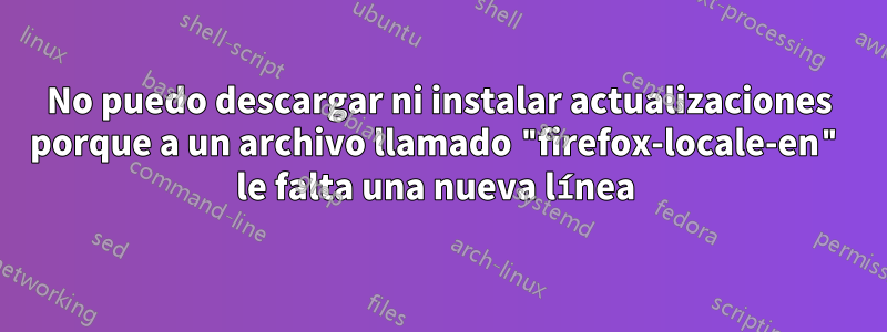 No puedo descargar ni instalar actualizaciones porque a un archivo llamado "firefox-locale-en" le falta una nueva línea 