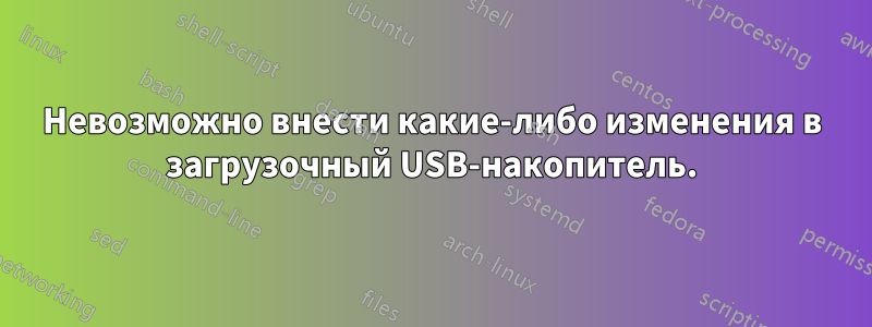 Невозможно внести какие-либо изменения в загрузочный USB-накопитель.