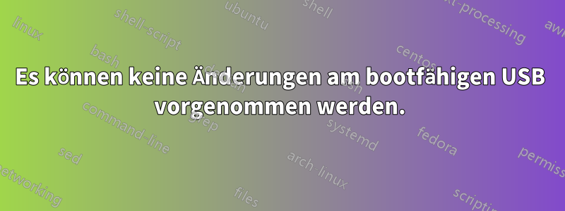 Es können keine Änderungen am bootfähigen USB vorgenommen werden.