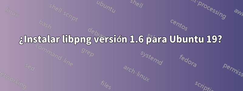 ¿Instalar libpng versión 1.6 para Ubuntu 19?