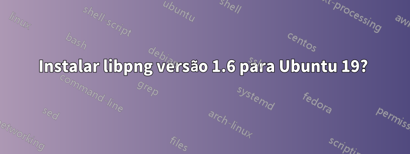 Instalar libpng versão 1.6 para Ubuntu 19?