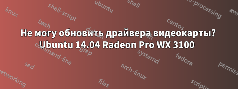 Не могу обновить драйвера видеокарты? Ubuntu 14.04 Radeon Pro WX 3100 