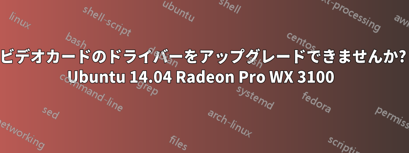 ビデオカードのドライバーをアップグレードできませんか? Ubuntu 14.04 Radeon Pro WX 3100 