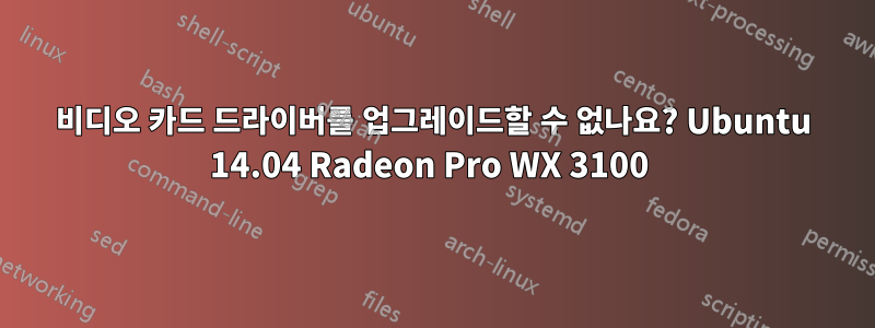 비디오 카드 드라이버를 업그레이드할 수 없나요? Ubuntu 14.04 Radeon Pro WX 3100 