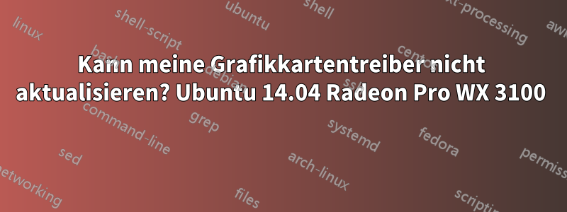 Kann meine Grafikkartentreiber nicht aktualisieren? Ubuntu 14.04 Radeon Pro WX 3100 